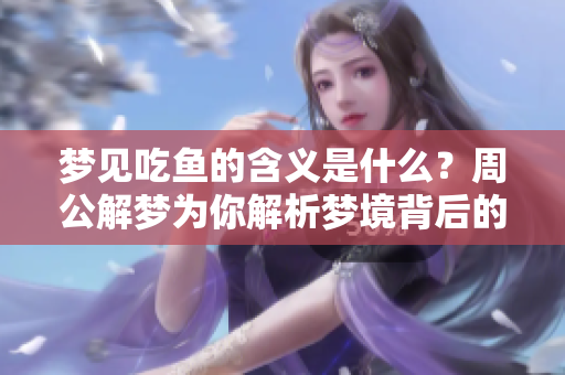 梦见吃鱼的含义是什么？周公解梦为你解析梦境背后的秘密