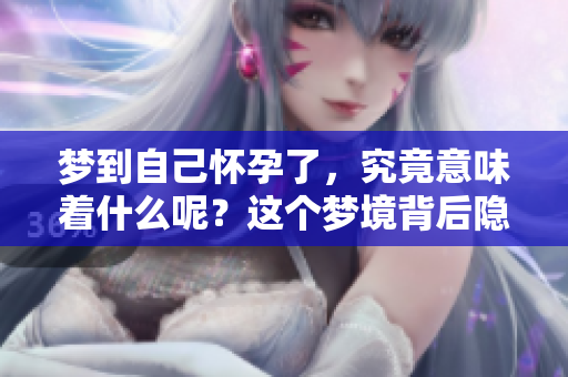 梦到自己怀孕了，究竟意味着什么呢？这个梦境背后隐藏着哪些深意？