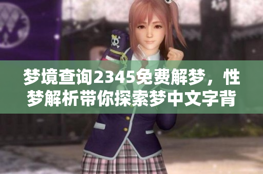梦境查询2345免费解梦，性梦解析带你探索梦中文字背后的含义