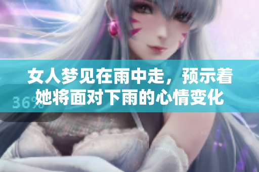 女人梦见在雨中走，预示着她将面对下雨的心情变化