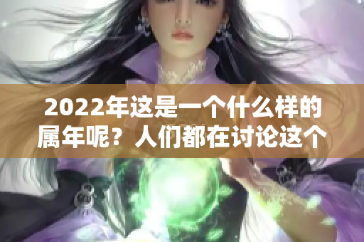 2022年这是一个什么样的属年呢？人们都在讨论这个问题。