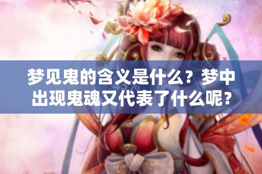 梦见鬼的含义是什么？梦中出现鬼魂又代表了什么呢？