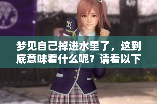 梦见自己掉进水里了，这到底意味着什么呢？请看以下解读。