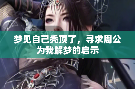 梦见自己秃顶了，寻求周公为我解梦的启示