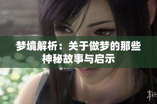 梦境解析：关于做梦的那些神秘故事与启示