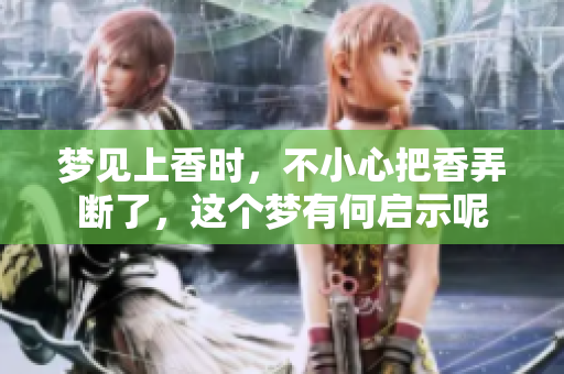 梦见上香时，不小心把香弄断了，这个梦有何启示呢