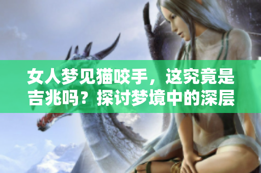 女人梦见猫咬手，这究竟是吉兆吗？探讨梦境中的深层含义