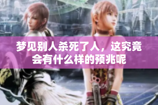 梦见别人杀死了人，这究竟会有什么样的预兆呢