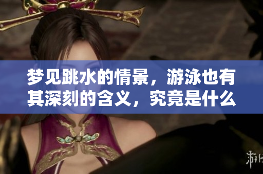 梦见跳水的情景，游泳也有其深刻的含义，究竟是什么呢？