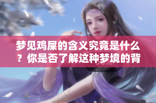 梦见鸡屎的含义究竟是什么？你是否了解这种梦境的背后呢？