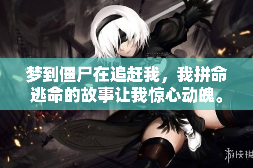 梦到僵尸在追赶我，我拼命逃命的故事让我惊心动魄。