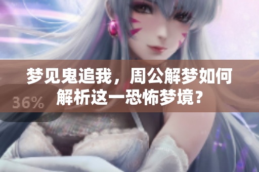梦见鬼追我，周公解梦如何解析这一恐怖梦境？