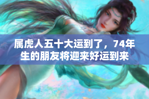 属虎人五十大运到了，74年生的朋友将迎来好运到来