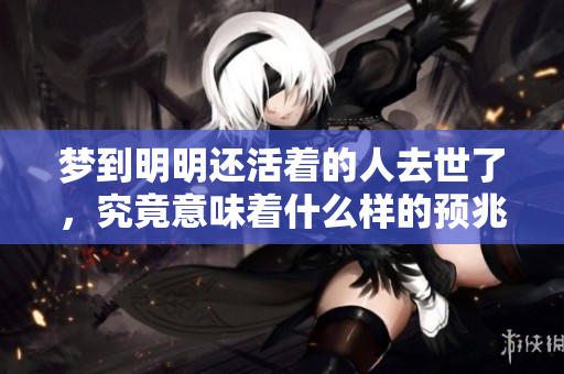 梦到明明还活着的人去世了，究竟意味着什么样的预兆呢