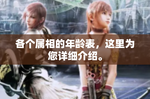 各个属相的年龄表，这里为您详细介绍。