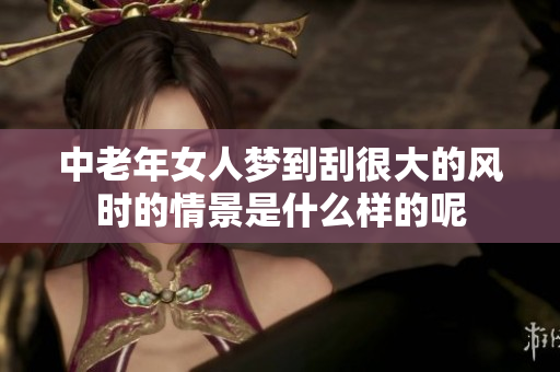 中老年女人梦到刮很大的风时的情景是什么样的呢