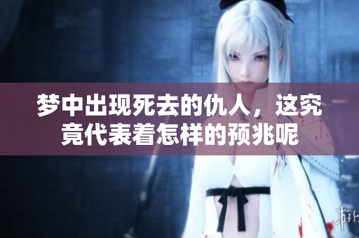 梦中出现死去的仇人，这究竟代表着怎样的预兆呢