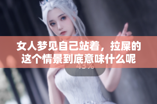 女人梦见自己站着，拉屎的这个情景到底意味什么呢