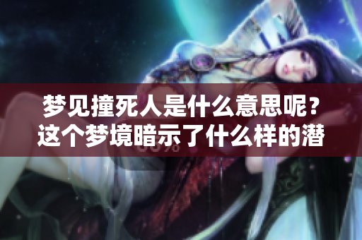 梦见撞死人是什么意思呢？这个梦境暗示了什么样的潜在含义呢？
