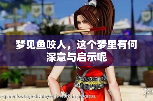 梦见鱼咬人，这个梦里有何深意与启示呢