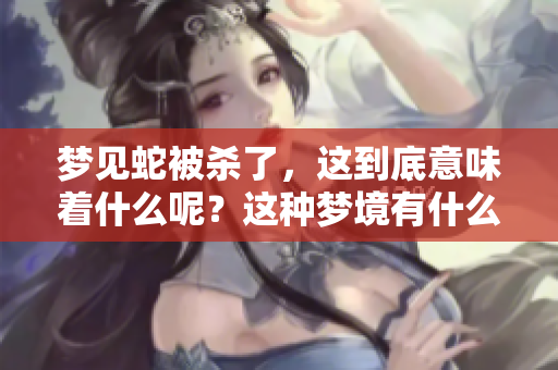 梦见蛇被杀了，这到底意味着什么呢？这种梦境有什么样的深层含义呢？