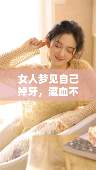 女人梦见自己掉牙，流血不止的梦境背后隐藏着哪些深层寓意呢