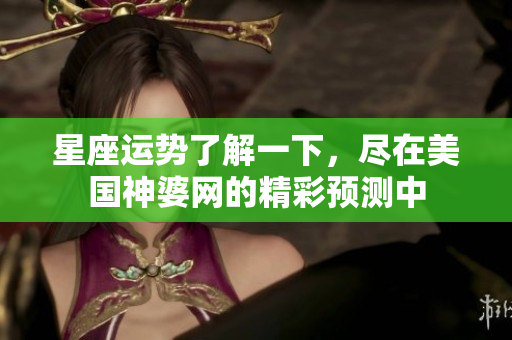 星座运势了解一下，尽在美国神婆网的精彩预测中
