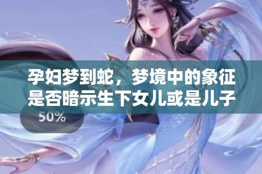 孕妇梦到蛇，梦境中的象征是否暗示生下女儿或是儿子呢