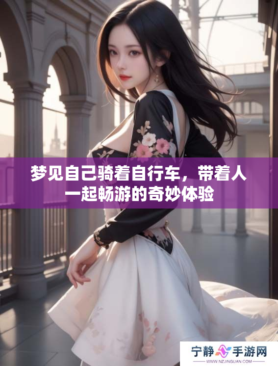 梦见自己骑着自行车，带着人一起畅游的奇妙体验