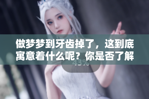 做梦梦到牙齿掉了，这到底寓意着什么呢？你是否了解其中的深层含义呢？