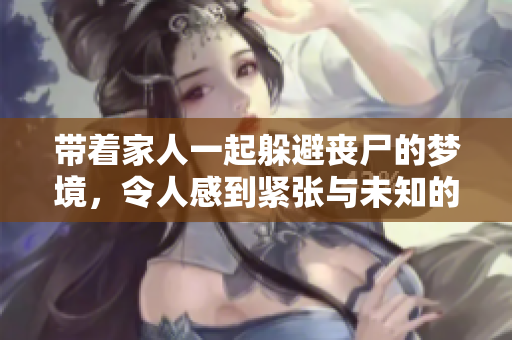 带着家人一起躲避丧尸的梦境，令人感到紧张与未知的恐惧