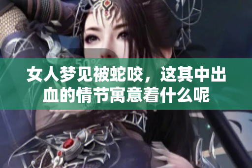 女人梦见被蛇咬，这其中出血的情节寓意着什么呢