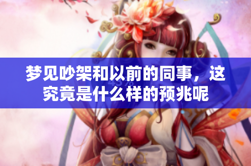 梦见吵架和以前的同事，这究竟是什么样的预兆呢
