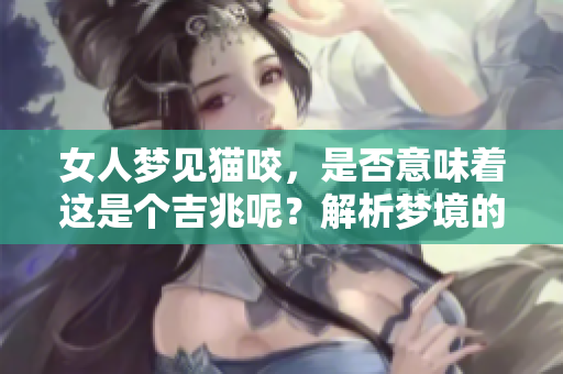 女人梦见猫咬，是否意味着这是个吉兆呢？解析梦境的秘密与象征。