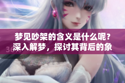 梦见吵架的含义是什么呢？深入解梦，探讨其背后的象征意义。
