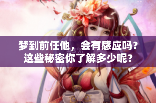 梦到前任他，会有感应吗？这些秘密你了解多少呢？