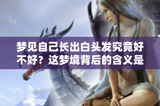 梦见自己长出白头发究竟好不好？这梦境背后的含义是什么呢