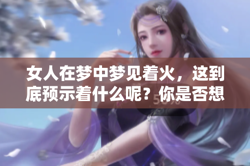 女人在梦中梦见着火，这到底预示着什么呢？你是否想知道答案呢？