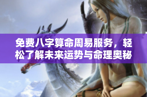 免费八字算命周易服务，轻松了解未来运势与命理奥秘