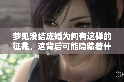 梦见没结成婚为何有这样的征兆，这背后可能隐藏着什么含义呢