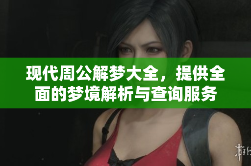 现代周公解梦大全，提供全面的梦境解析与查询服务