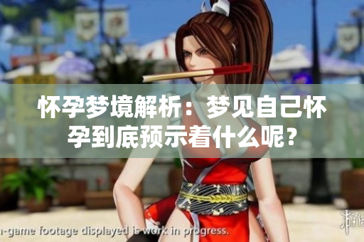 怀孕梦境解析：梦见自己怀孕到底预示着什么呢？