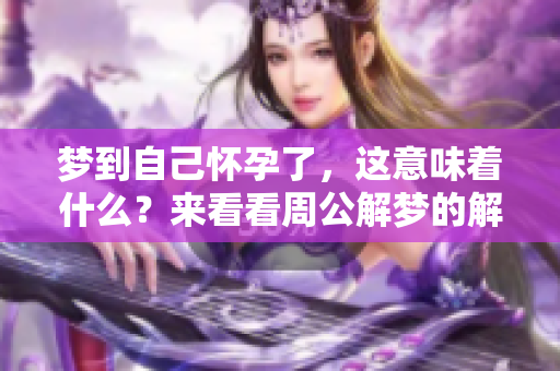 梦到自己怀孕了，这意味着什么？来看看周公解梦的解释吧