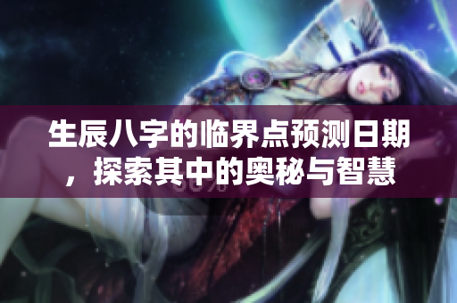生辰八字的临界点预测日期，探索其中的奥秘与智慧