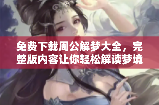 免费下载周公解梦大全，完整版内容让你轻松解读梦境奥秘