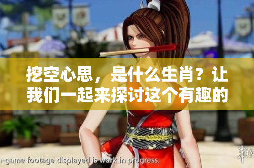 挖空心思，是什么生肖？让我们一起来探讨这个有趣的话题！