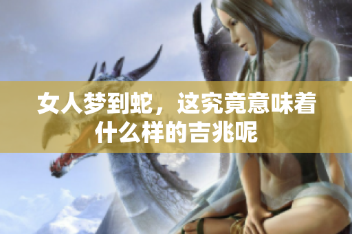 女人梦到蛇，这究竟意味着什么样的吉兆呢