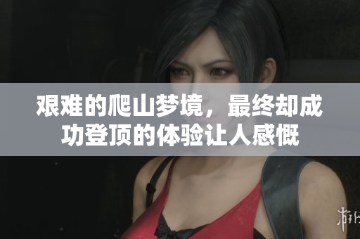 艰难的爬山梦境，最终却成功登顶的体验让人感慨