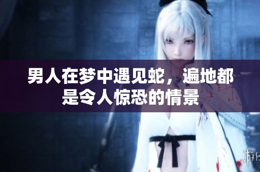 男人在梦中遇见蛇，遍地都是令人惊恐的情景