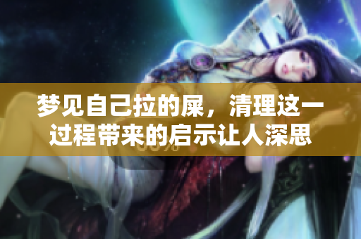 梦见自己拉的屎，清理这一过程带来的启示让人深思